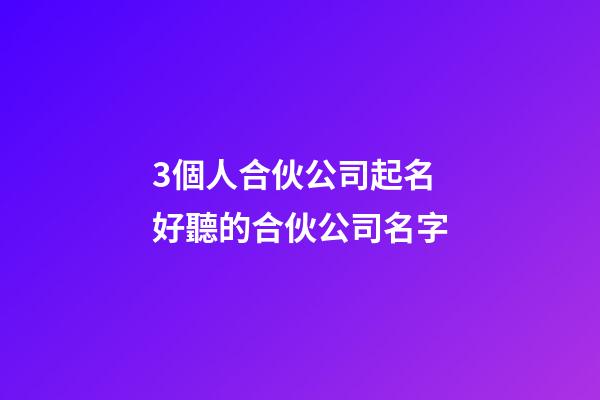3個人合伙公司起名 好聽的合伙公司名字-第1張-公司起名-玄機派